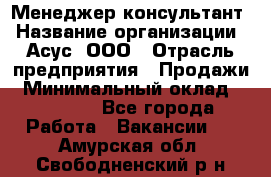 Менеджер-консультант › Название организации ­ Асус, ООО › Отрасль предприятия ­ Продажи › Минимальный оклад ­ 45 000 - Все города Работа » Вакансии   . Амурская обл.,Свободненский р-н